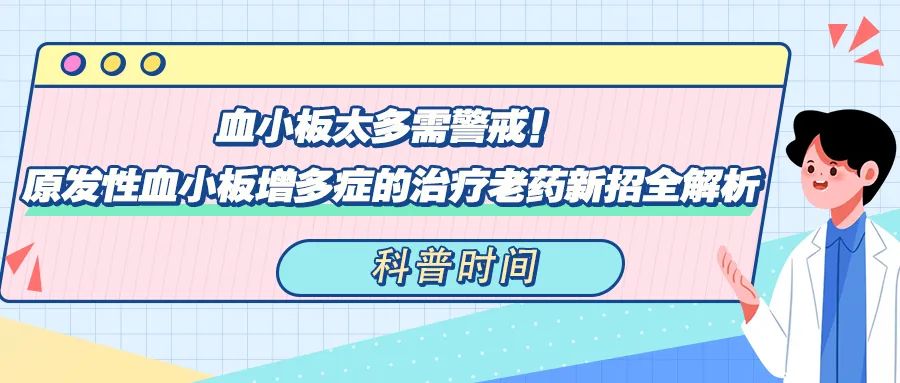 科普时间 | 血小板太多需警戒！原发性血小板增多症（ET）的治疗老药新招全解析