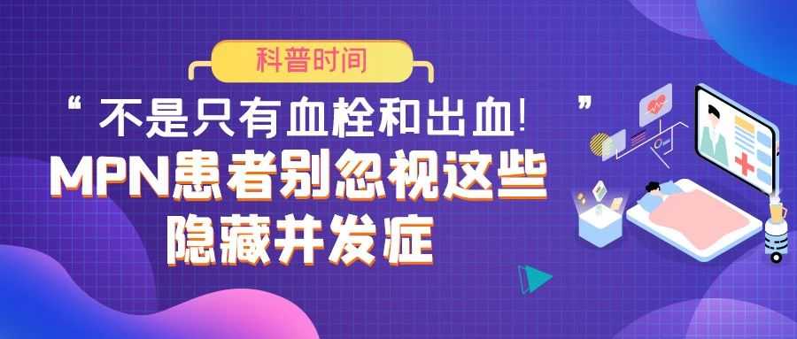 科普时间 | “不是只有血栓和出血!”——MPN患者别忽视这些隐藏并发症