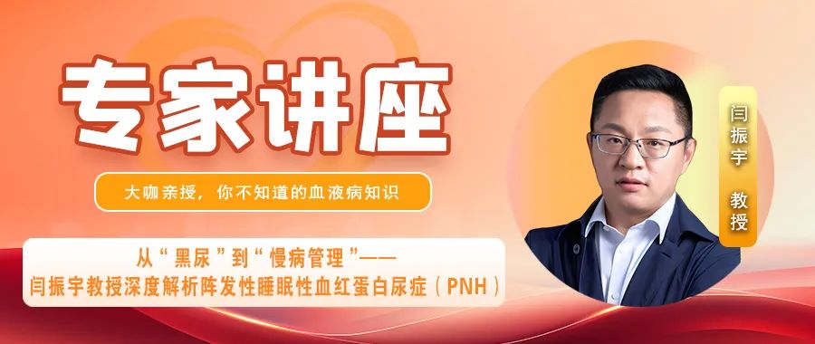 专家讲座 | 从“黑尿”到“慢病管理”——闫振宇教授深度解析阵发性睡眠性血红蛋白尿症(PNH)(上)