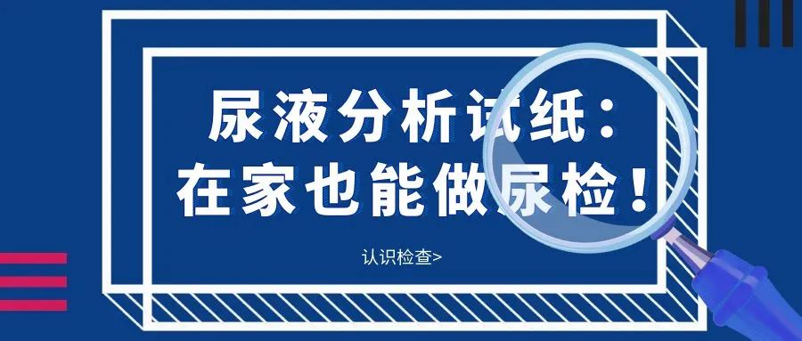 认识检查 | 尿液分析试纸：在家也能做尿检！