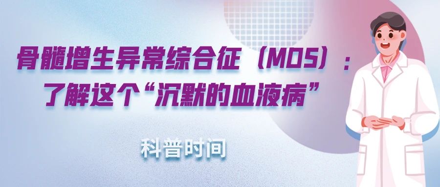 科普时间 | 骨髓增生异常综合征(MDS):了解这个“沉默的血液病”