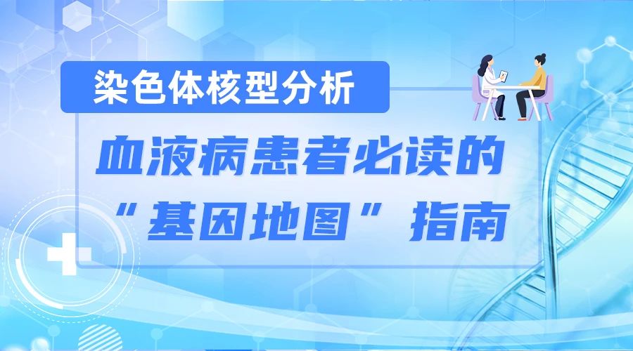 认识检查 | 染色体核型分析:血液病患者必读的“基因地图”指南