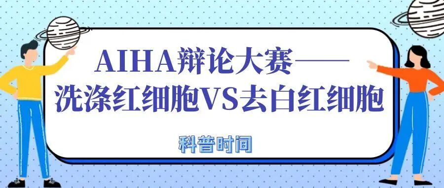 科普时间|AIHA辩论大赛——洗涤红细胞VS去白红细胞