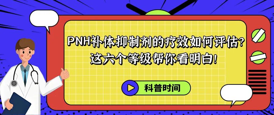 科普时间 | PNH补体抑制剂的疗效如何评估?这六个等级帮你看明白!