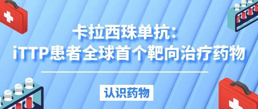 认识药物 | 卡拉西珠单抗:iTTP患者全球首个靶向治疗药物