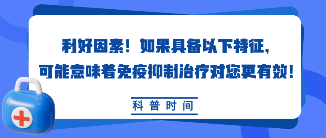 科普时间 | 利好因素！如果具备以下特征，可能意味着免疫抑制治疗对您更有效！