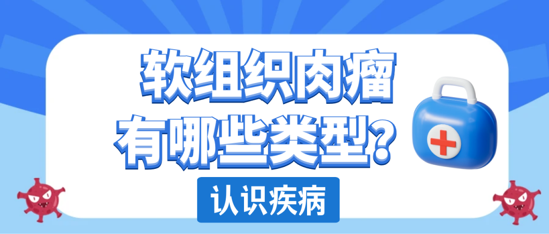 认识疾病｜软组织肉瘤有哪些类型？
