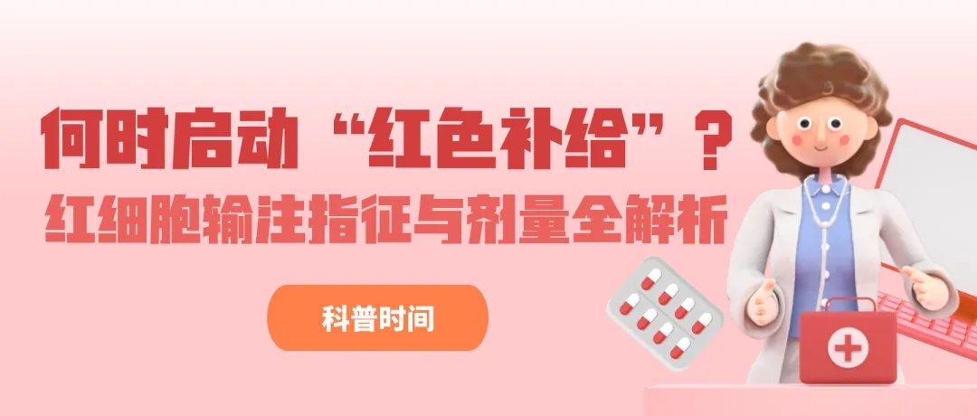 科普时间 | 何时启动“红色补给”?红细胞输注指征与剂量全解析