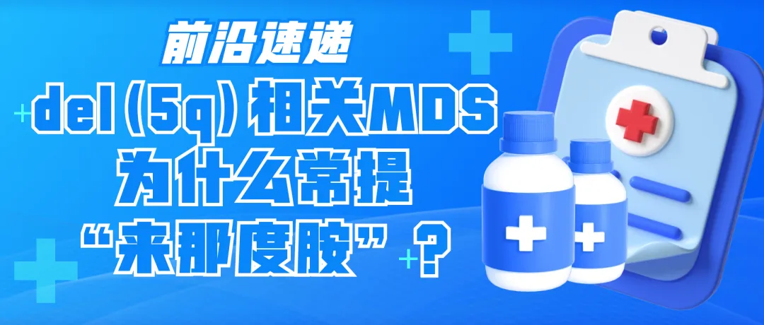 前沿速递 | del(5q)相关MDS为什么常提“来那度胺”?