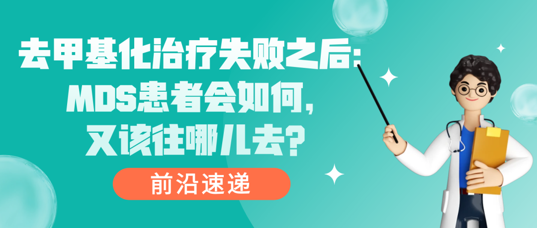 前沿速递 | 去甲基化治疗失败之后：MDS患者会如何，又该往哪儿去？