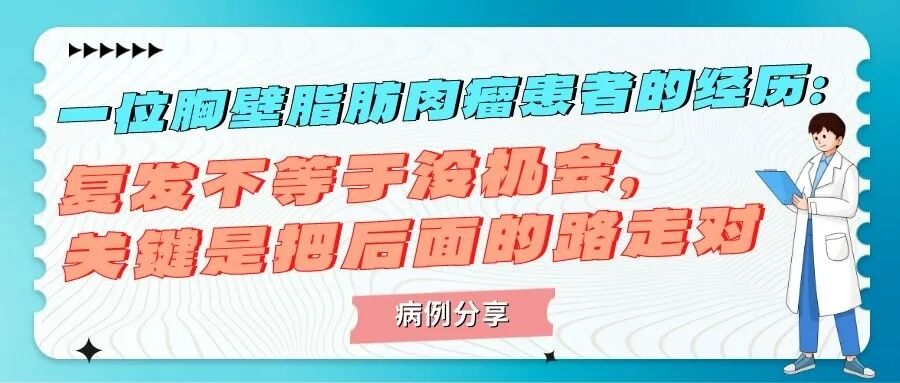 病例分享 | 一位胸壁脂肪肉瘤患者的经历：复发不等于没机会，关键是把后面的路走对