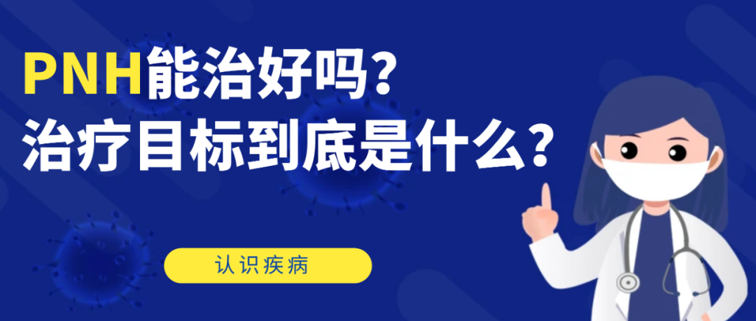 认识疾病 | PNH能治好吗？治疗目标到底是什么？