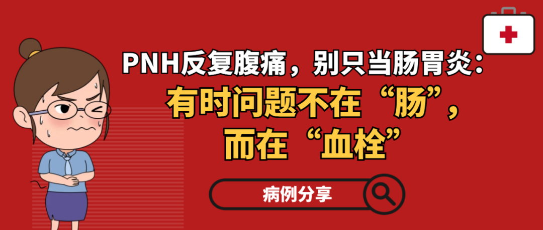 病例分享 | PNH反复腹痛，别只当肠胃炎：有时问题不在“肠”，而在“血栓”