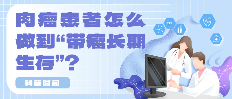 科普时间 | 肉瘤患者怎么做到“带瘤长期生存”?