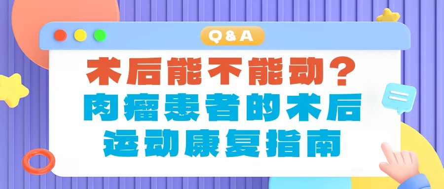 Q&A | 术后能不能动?肉瘤患者的术后运动康复指南