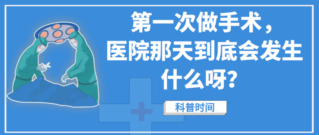 科普时间 | 第一次做手术，医院那天到底会发生什么呀？