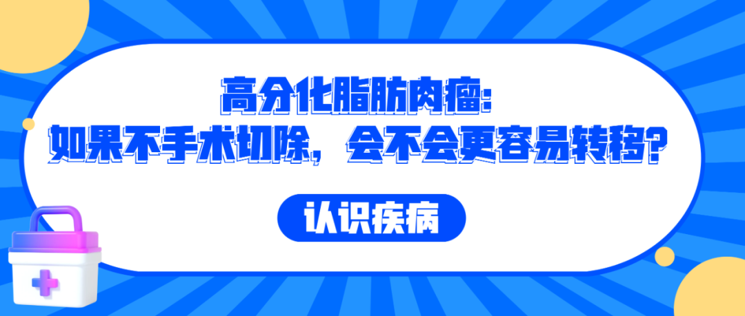 认识疾病 | 高分化脂肪肉瘤：如果不手术切除，会不会更容易转移？