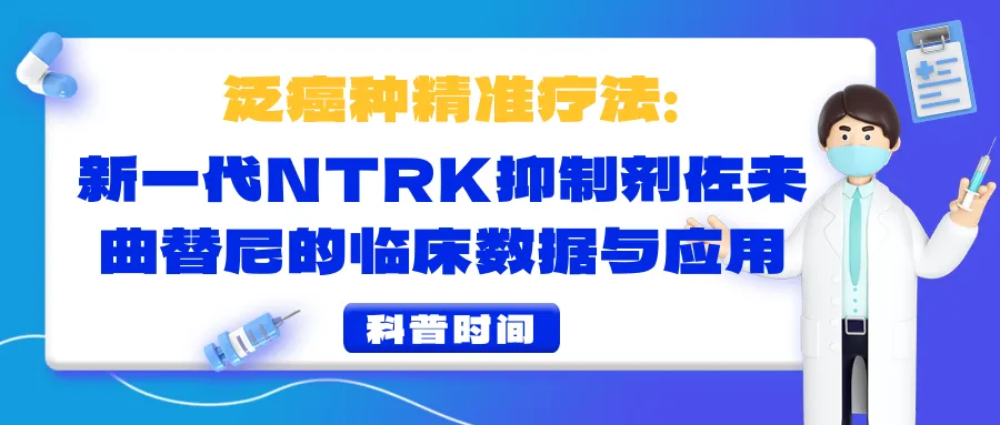 泛癌种精准疗法：新一代NTRK抑制剂佐来曲替尼的临床数据与应