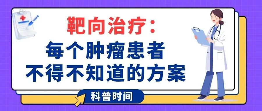 科普时间 | 靶向治疗：每个肿瘤患者不得不知道的方案