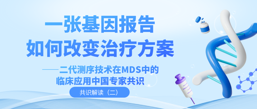 共识解读（二）| 一张基因报告如何改变治疗方案——二代测序技术在MDS中的临床应用中国专家共识