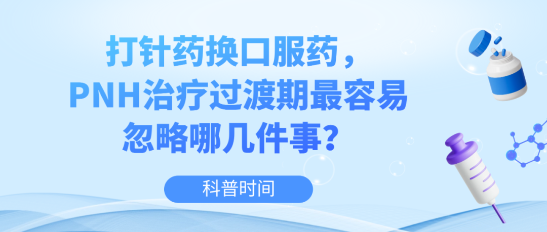 科普时间 | 打针药换口服药，PNH治疗过渡期最容易忽略哪几件事？