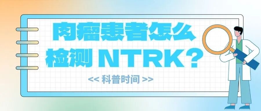科普时间 | 肉瘤患者怎么检测NTRK？