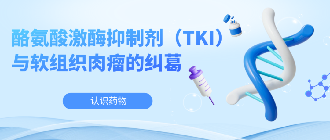 认识药物 | 酪氨酸激酶抑制剂（TKI）与软组织肉瘤的纠葛