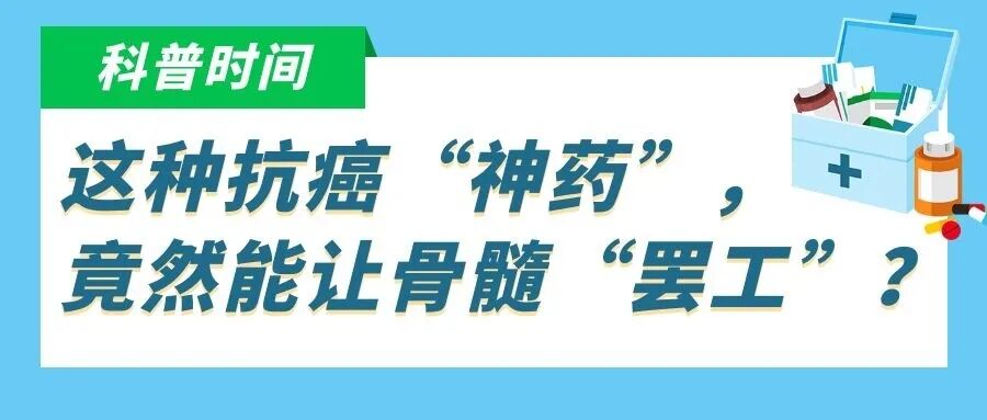 科普时间 | 这种抗癌“神药”,竟然能让骨髓“罢工”?