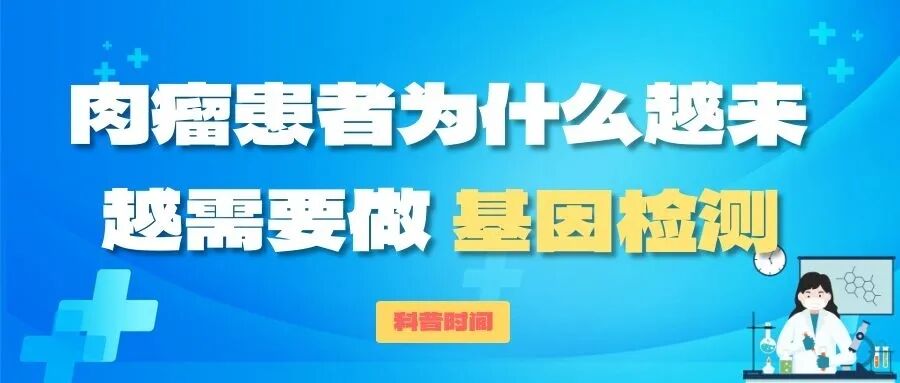 科普时间 | 肉瘤患者为什么越来越需要做基因检测？