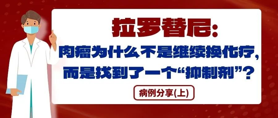 病例分享(上)|拉罗替尼:肉瘤为什么不是继续换化疗,而是找到了一个“抑制剂”?