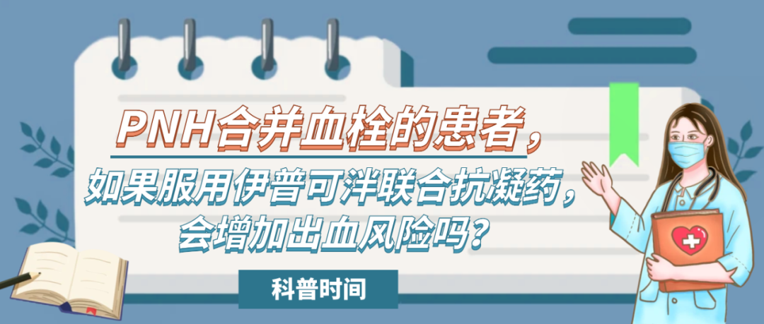 科普时间 | PNH合并血栓的患者，如果服用伊普可泮联合抗凝药，会增加出血风险吗？