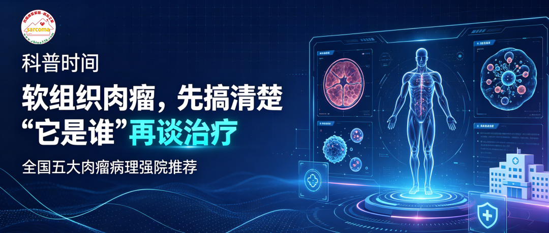科普时间 | 软组织肉瘤，先搞清楚“它是谁”再谈治疗——全国五大肉瘤病理强院推荐