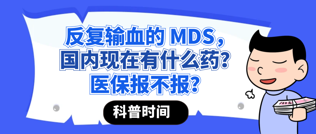 科普时间 | 反复输血的 MDS，国内现在有什么药？医保报不报？