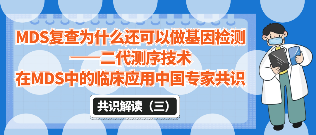 共识解读(三) | MDS复查为什么还可以做基因检测——二代测序技术在MDS中的临床应用中国专家共识