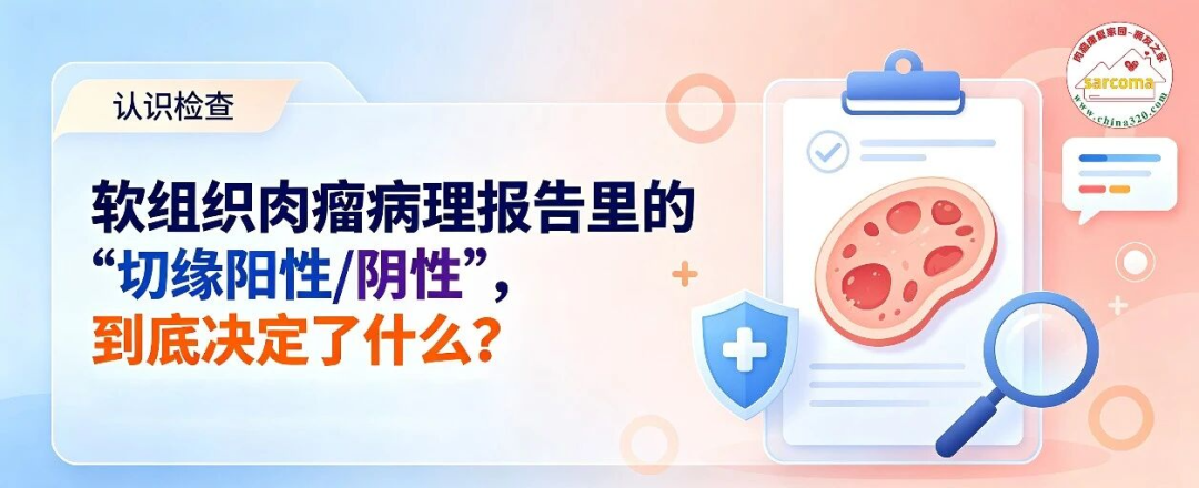 认识检查 | 软组织肉瘤病理报告里的“切缘阳性/阴性”,到底决定了什么?