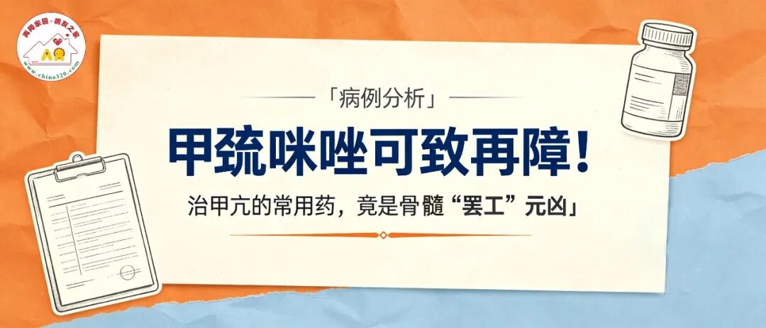 病例分析 | 甲巯咪唑可致再障!治甲亢的常用药,竟是骨髓“罢工”元凶