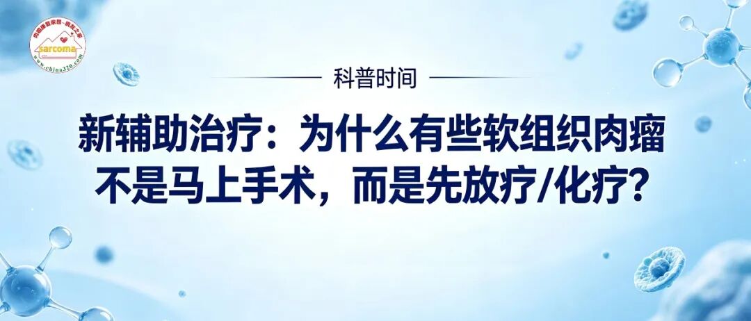 科普时间 | 新辅助治疗:为什么有些软组织肉瘤不是马上手术,而是先放疗/化疗?
