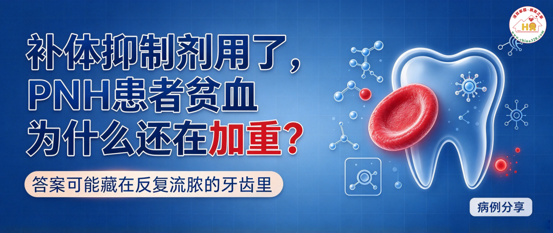 病例分享 | 用了补体抑制剂,PNH患者贫血为什么还在加重?答案可能藏在反复流脓的牙齿里