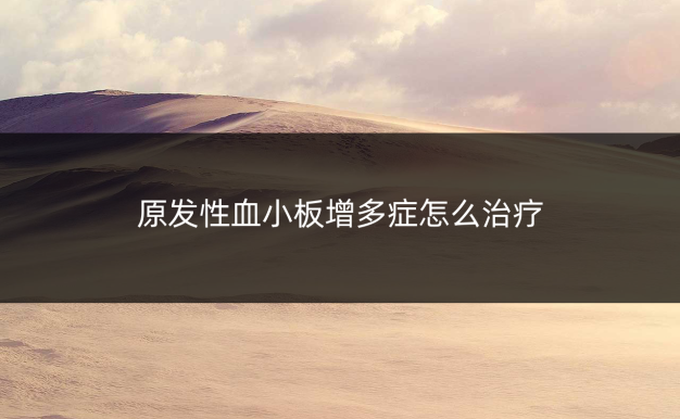 原发性血小板增多症怎么治疗