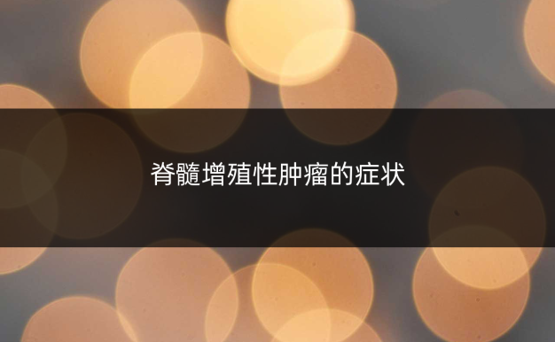 脊髓增殖性肿瘤的症状