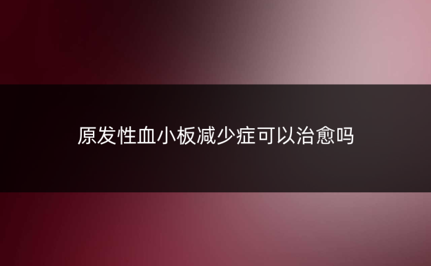 原发性血小板减少症可以治愈吗