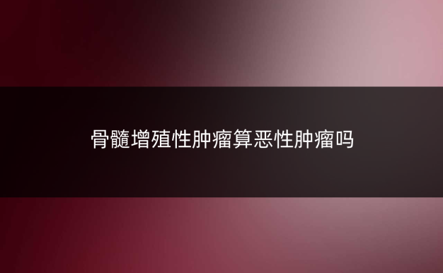 骨髓增殖性肿瘤算恶性肿瘤吗