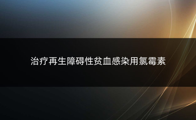 治疗再生障碍性贫血感染用氯霉素