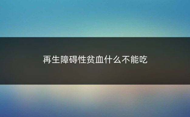 再生障碍性贫血什么不能吃