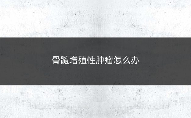 骨髓增殖性肿瘤怎么办