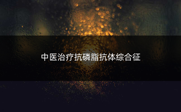 中医治疗抗磷脂抗体综合征