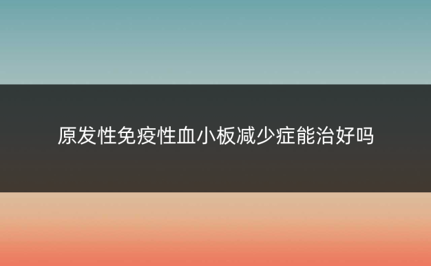 原发性免疫性血小板减少症能治好吗