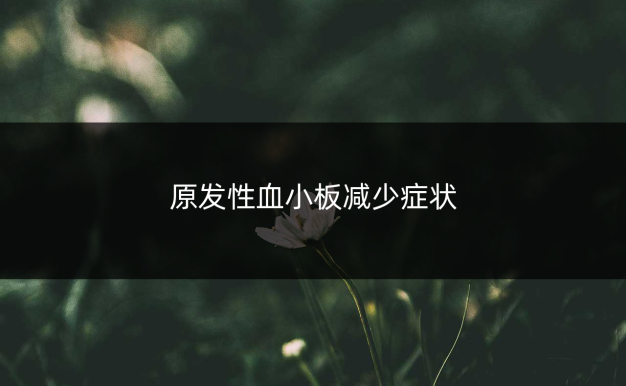 原发性血小板减少症状