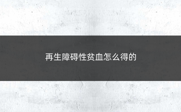 再生障碍性贫血怎么得的