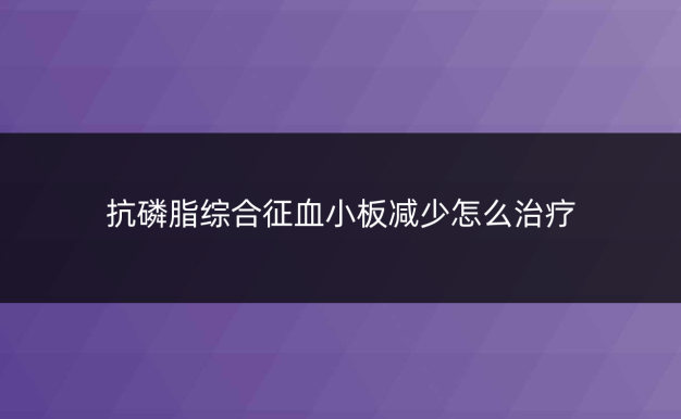 抗磷脂综合征血小板减少怎么治疗